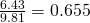 \frac{6.43}{9.81} = 0.655