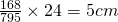 \frac{168}{795} \times 24 = 5cm