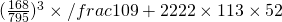 (\frac{168}{795})^3 \times /frac{109+222}{2} \times 113 \times 52