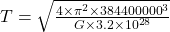 T = \sqrt{\frac{4 \times \pi^2 \times 384400000^3}{G \times 3.2\times10^{28}}}