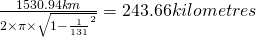 \frac{1530.94 km }{2\times \pi \times \sqrt{1-\frac{1}{131}^2}} = 243.66 kilometres