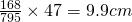 \frac{168}{795} \times 47 = 9.9 cm