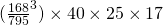 ( \frac{168}{795}^3) \times 40 \times 25 \times 17