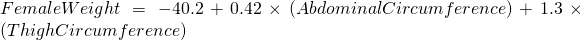 FemaleWeight = -40.2 + 0.42 \times (AbdominalCircumference) + 1.3 \times (ThighCircumference)