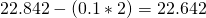 22.842-(0.1*2) = 22.642