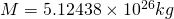 M =  5.12438 \times 10^{26} kg