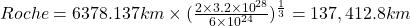 Roche = 6378.137km\times (\frac{2\times3.2\times10^{28}}{6\times10^{24}})^{\frac{1}{3}}=137,412.8km