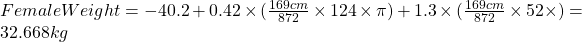 FemaleWeight = -40.2 + 0.42 \times (\frac{169cm}{872} \times 124 \times \pi) + 1.3 \times (\frac{169cm}{872} \times 52 \times \p) = 32.668kg